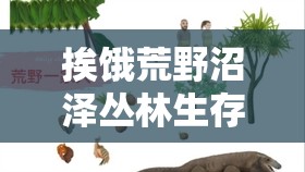 挨饿荒野沼泽丛林生存挑战，掌握补水与食物资源管理的极致艺术