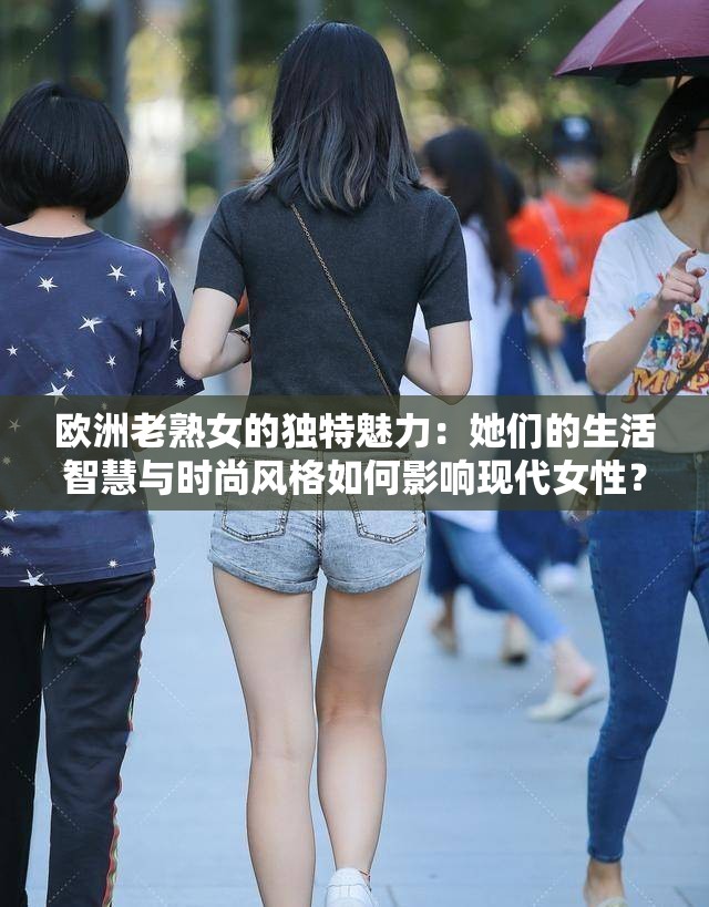 欧洲老熟女的独特魅力：她们的生活智慧与时尚风格如何影响现代女性？