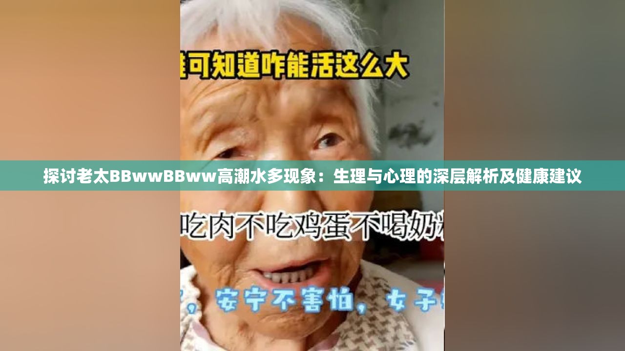 探讨老太BBwwBBww高潮水多现象：生理与心理的深层解析及健康建议