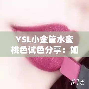 YSL小金管水蜜桃色试色分享：如何打造自然又甜美的日常妆容？