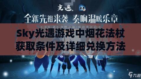 Sky光遇游戏中烟花法杖获取条件及详细兑换方法全面解析