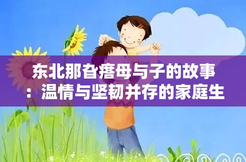 东北那旮瘩母与子的故事：温情与坚韧并存的家庭生活揭秘