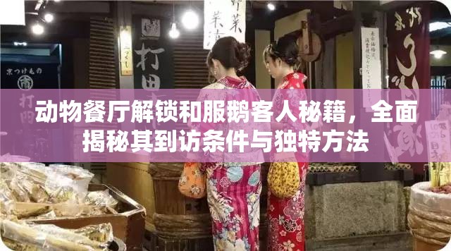 动物餐厅解锁和服鹅客人秘籍，全面揭秘其到访条件与独特方法