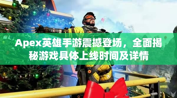 Apex英雄手游震撼登场，全面揭秘游戏具体上线时间及详情