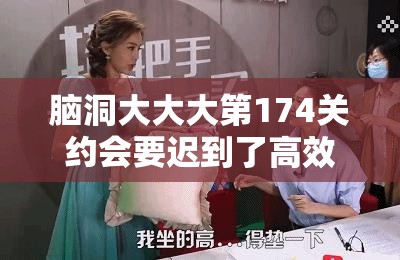 脑洞大大大第174关约会要迟到了高效通关技巧与深度攻略解析