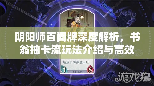 阴阳师百闻牌深度解析，书翁抽卡流玩法介绍与高效卡组搭配攻略