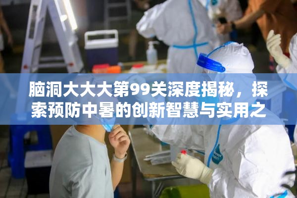 脑洞大大大第99关深度揭秘，探索预防中暑的创新智慧与实用之选