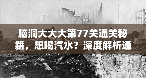 脑洞大大大第77关通关秘籍，想喝汽水？深度解析通关技巧与攻略