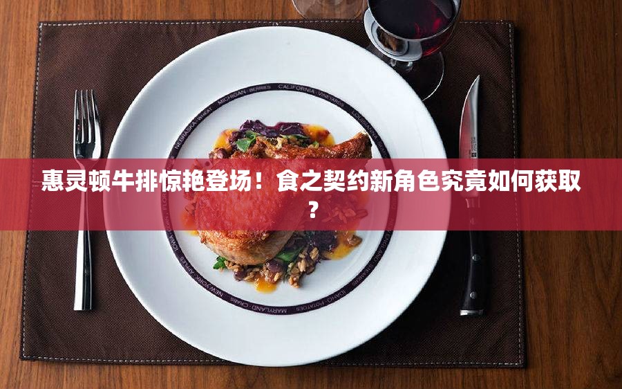 惠灵顿牛排惊艳登场！食之契约新角色究竟如何获取？