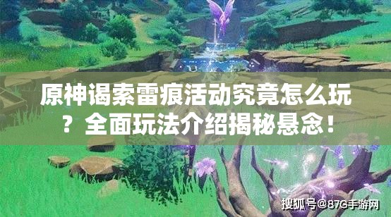 原神谒索雷痕活动究竟怎么玩？全面玩法介绍揭秘悬念！