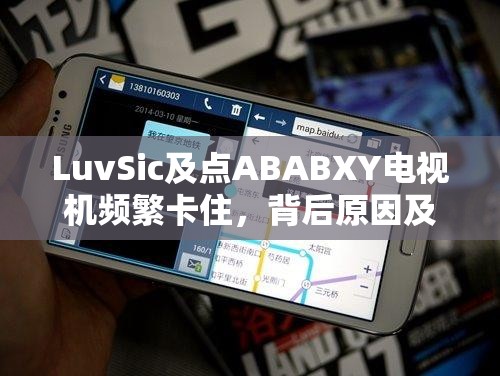 LuvSic及点ABABXY电视机频繁卡住，背后原因及高效解决方法是什么？