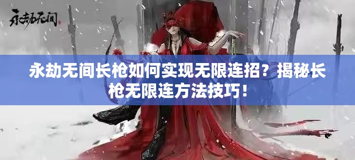 永劫无间长枪如何实现无限连招？揭秘长枪无限连方法技巧！