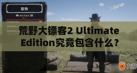 荒野大镖客2 Ultimate Edition究竟包含什么？终极版全面解析揭秘！