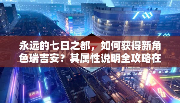 永远的七日之都，如何获得新角色瑞吉安？其属性说明全攻略在此！