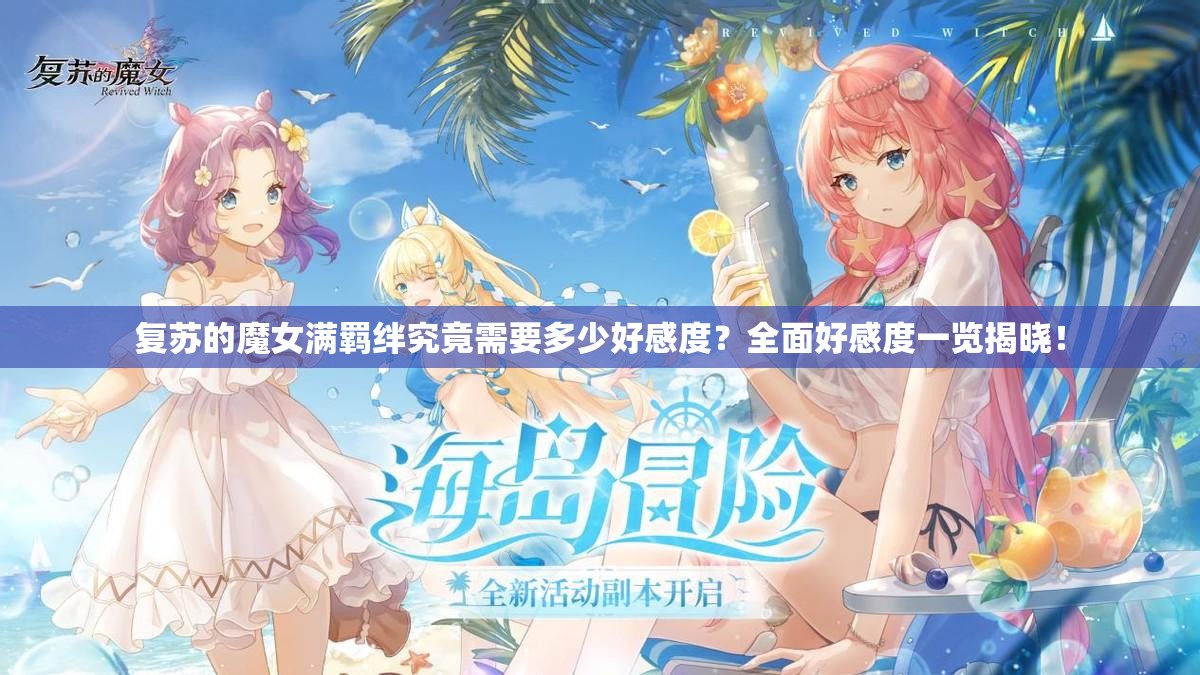 复苏的魔女满羁绊究竟需要多少好感度？全面好感度一览揭晓！