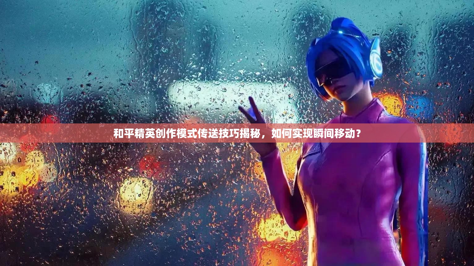 和平精英创作模式传送技巧揭秘，如何实现瞬间移动？