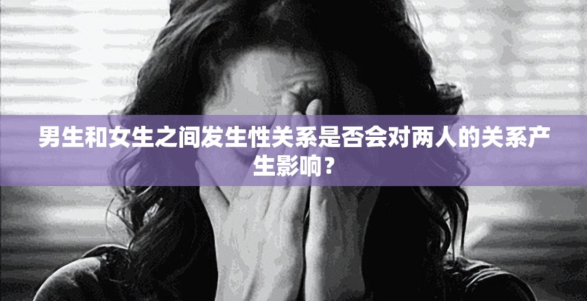 男生和女生之间发生性关系是否会对两人的关系产生影响？