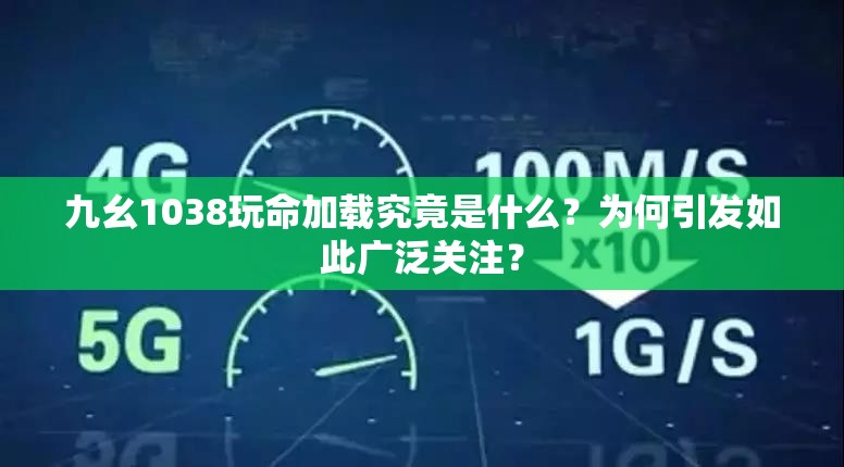 九幺1038玩命加载究竟是什么？为何引发如此广泛关注？