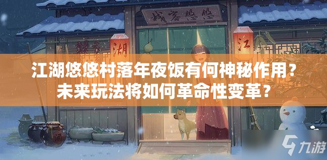 江湖悠悠村落年夜饭有何神秘作用？未来玩法将如何革命性变革？