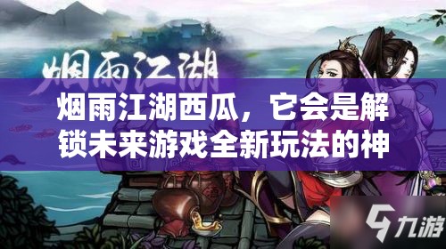 烟雨江湖西瓜，它会是解锁未来游戏全新玩法的神秘钥匙吗？