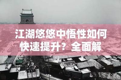 江湖悠悠中悟性如何快速提升？全面解析悟性提高方法！