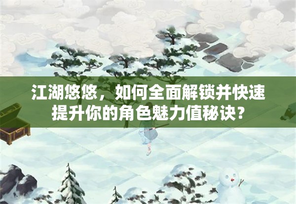 江湖悠悠，如何全面解锁并快速提升你的角色魅力值秘诀？