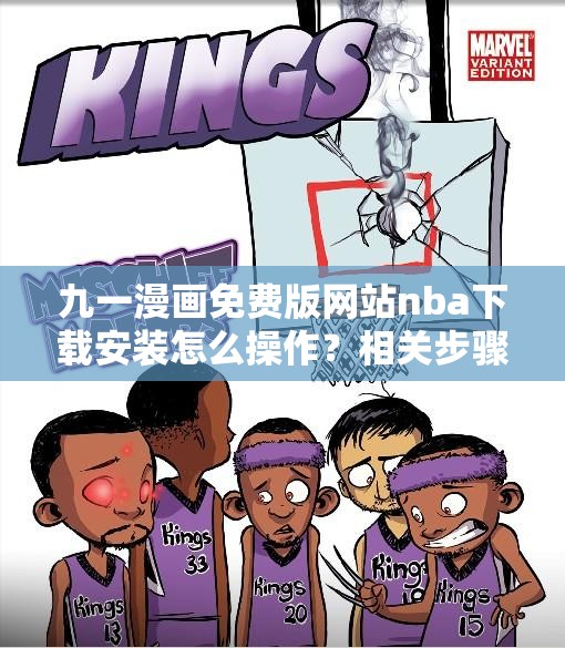 九一漫画免费版网站nba下载安装怎么操作？相关步骤与注意事项一览需要提醒的是，这类网站可能涉及侵权或非法内容，不建议你使用和访问