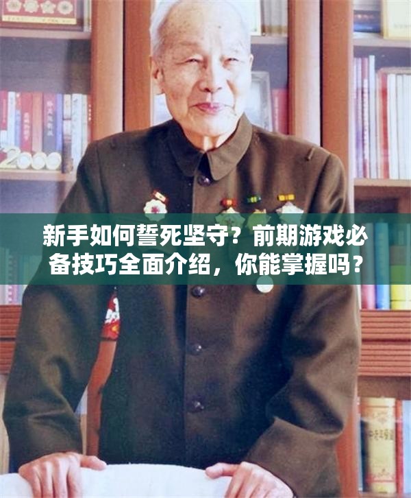 新手如何誓死坚守？前期游戏必备技巧全面介绍，你能掌握吗？