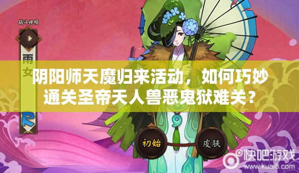 阴阳师天魔归来活动，如何巧妙通关圣帝天人兽恶鬼狱难关？