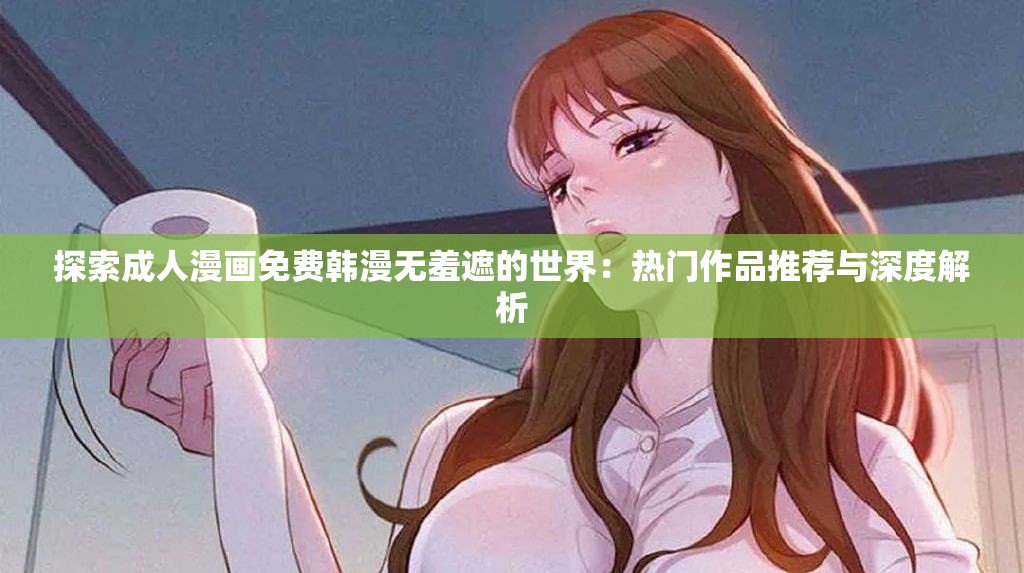 探索成人漫画免费韩漫无羞遮的世界：热门作品推荐与深度解析