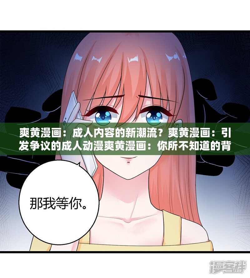 爽黄漫画：成人内容的新潮流？爽黄漫画：引发争议的成人动漫爽黄漫画：你所不知道的背后故事爽黄漫画：成人动漫的魅力与风险爽黄漫画：是艺术还是低俗？爽黄漫画：对青少年的影响爽黄漫画：网络上的成人动漫热爽黄漫画：引发社会关注的成人内容爽黄漫画：还是娱乐？爽黄漫画：成人动漫的发展与挑战