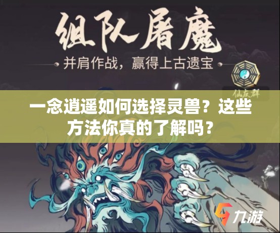 一念逍遥如何选择灵兽？这些方法你真的了解吗？