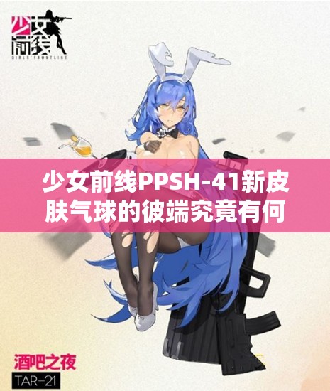 少女前线PPSH-41新皮肤气球的彼端究竟有何玩法革命？