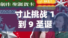 寸止挑战 1 到 9 圣诞特别篇究竟有何独特魅力？引发全网热议的原因何在？