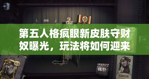 第五人格疯眼新皮肤守财奴曝光，玩法将如何迎来三大革命性前瞻？