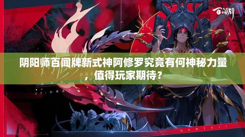 阴阳师百闻牌新式神阿修罗究竟有何神秘力量，值得玩家期待？