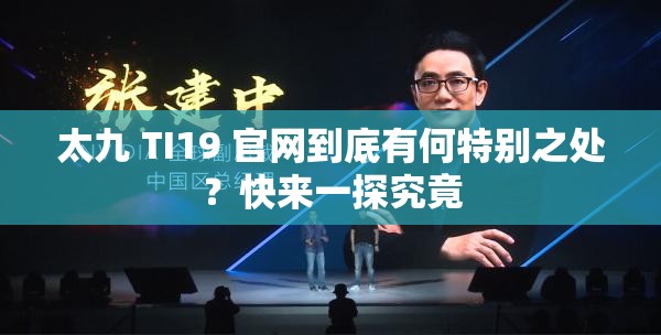 太九 TI19 官网到底有何特别之处？快来一探究竟