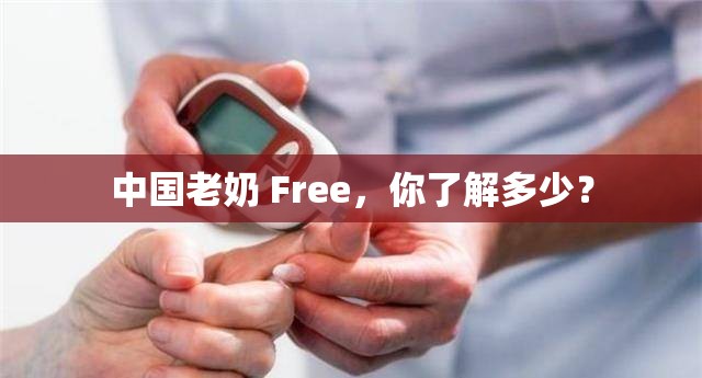 中国老奶 Free，你了解多少？