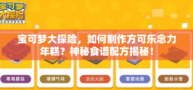 宝可梦大探险，如何制作方可乐念力年糕？神秘食谱配方揭秘！