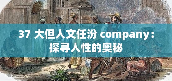 37 大但人文任汾 company：探寻人性的奥秘