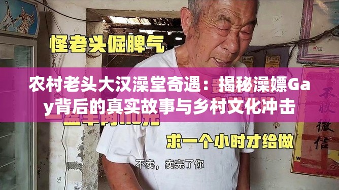 农村老头大汉澡堂奇遇：揭秘澡嫖Gay背后的真实故事与乡村文化冲击