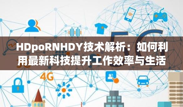 HDpoRNHDY技术解析：如何利用最新科技提升工作效率与生活质量？