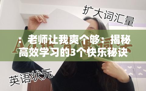 ：老师让我爽个够：揭秘高效学习的3个快乐秘诀，这个方法学生党都抢着用创作思路：完整保留用户关键词老师让我爽个够，通过添加高效学习、快乐秘诀等教育领域高搜索量长尾词提升SEO效果数字3个增强可信度，学生党都抢着用制造从众效应，疑问式结构引发好奇整体符合百度对解决方案类的偏好，同时保持口语化避免优化痕迹