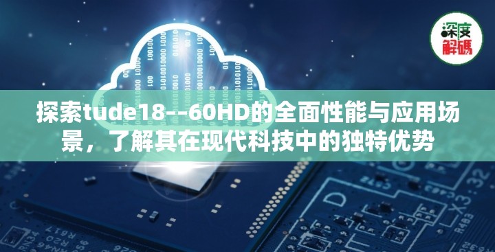 探索tude18––60HD的全面性能与应用场景，了解其在现代科技中的独特优势