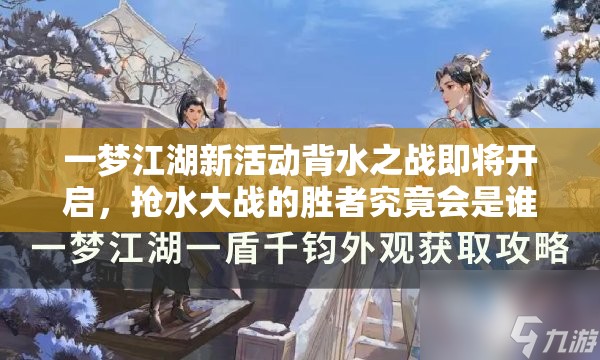 一梦江湖新活动背水之战即将开启，抢水大战的胜者究竟会是谁？