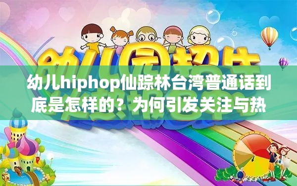 幼儿hiphop仙踪林台湾普通话到底是怎样的？为何引发关注与热议？