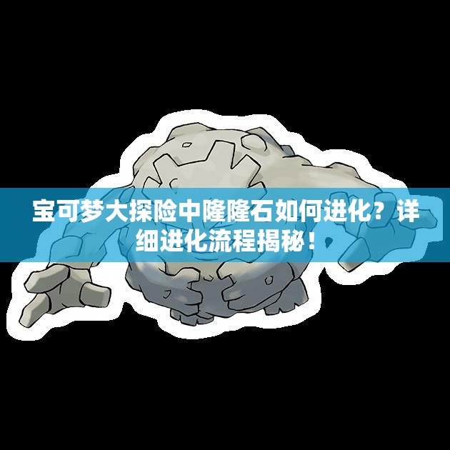 宝可梦大探险中隆隆石如何进化？详细进化流程揭秘！