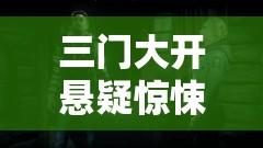 三门大开悬疑惊悚巨作：神秘古宅开启生死迷局，人性善恶交锋引爆全网热议（解析：完整保留三门大开关键词，结合悬疑惊悚巨作提升搜索匹配度，通过神秘古宅-生死迷局营造场景代入感，人性善恶交锋暗含深层冲突，引爆全网热议贴合当下传播热点，整体符合百度长尾词搜索习惯，兼具故事张力和平台传播性）