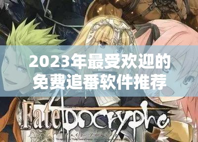 2023年最受欢迎的免费追番软件推荐，轻松找到你喜欢的动漫资源