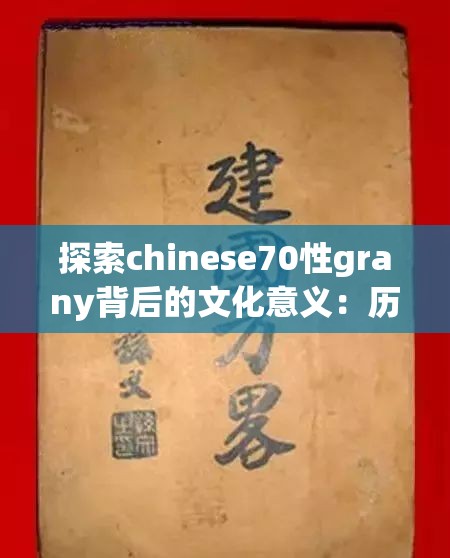 探索chinese70性grany背后的文化意义：历史传承与现代解读的深度剖析